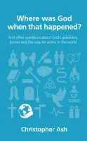 Where was God when that happened? - And other questions about God’s goodness, power and the way...