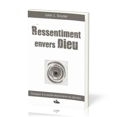 Ressentiment envers Dieu - Échapper à la spirale descendante du reproche