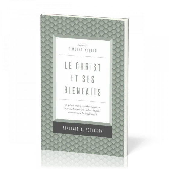 Christ et ses bienfaits (Le) - Ce qu'une controverse théologique du XVIIIe siècle nous apprend...