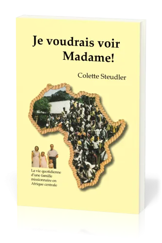Je voudrais voir Madame! - La vie quotidienne d'une famille missionnaire en Afrique centrale
