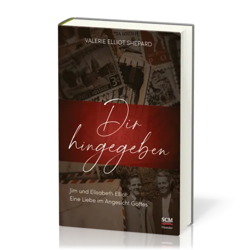 Dir hingegeben - Jim und Elisabeth Elliot: Eine Liebe im Angesicht Gottes