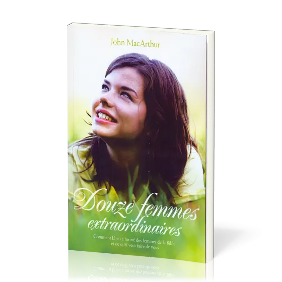 Douze femmes extraordinaires - Comment Dieu a formé des femmes de la Bible et ce qu'il veut faire...