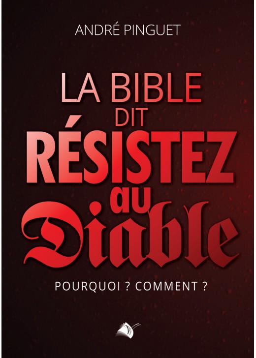 Bible dit : résistez au Diable (La) - Pourquoi ? Comment ?