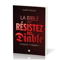 Bible dit : résistez au Diable (La) - Pourquoi ? Comment ?