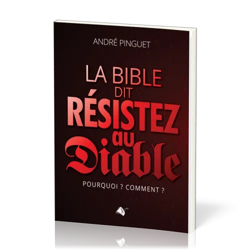 Bible dit : résistez au Diable (La) - Pourquoi ? Comment ?