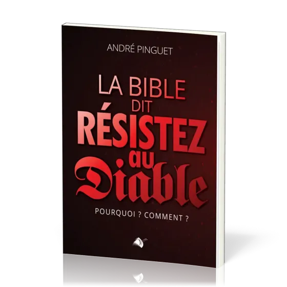 Bible dit : résistez au Diable (La) - Pourquoi ? Comment ?
