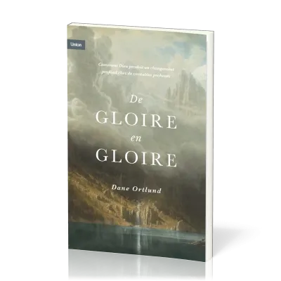 De gloire en gloire - Comment Dieu produit un changement profond chez de véritables pécheurs