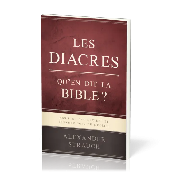 Diacres, qu'en dit la Bible ? (Les) - Assister les anciens et prendre soin de l'Église