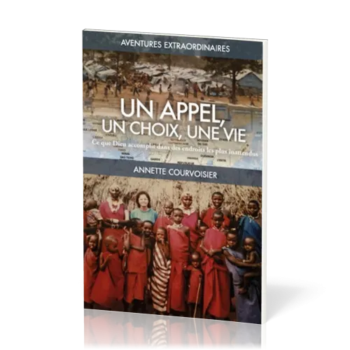 Un appel, un choix, une vie - Ce que Dieu accomplit dans des endroits les plus inattendus [série...