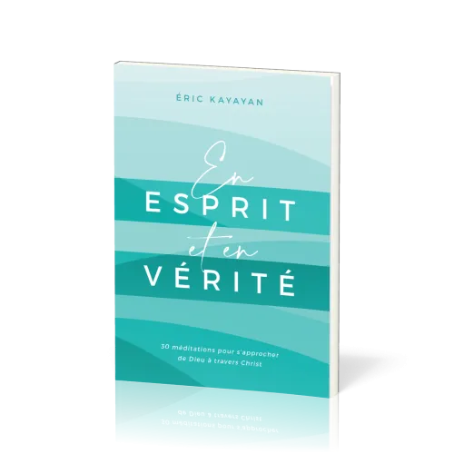 En esprit et en vérité - 30 méditations pour s’approcher de Dieu à travers Christ