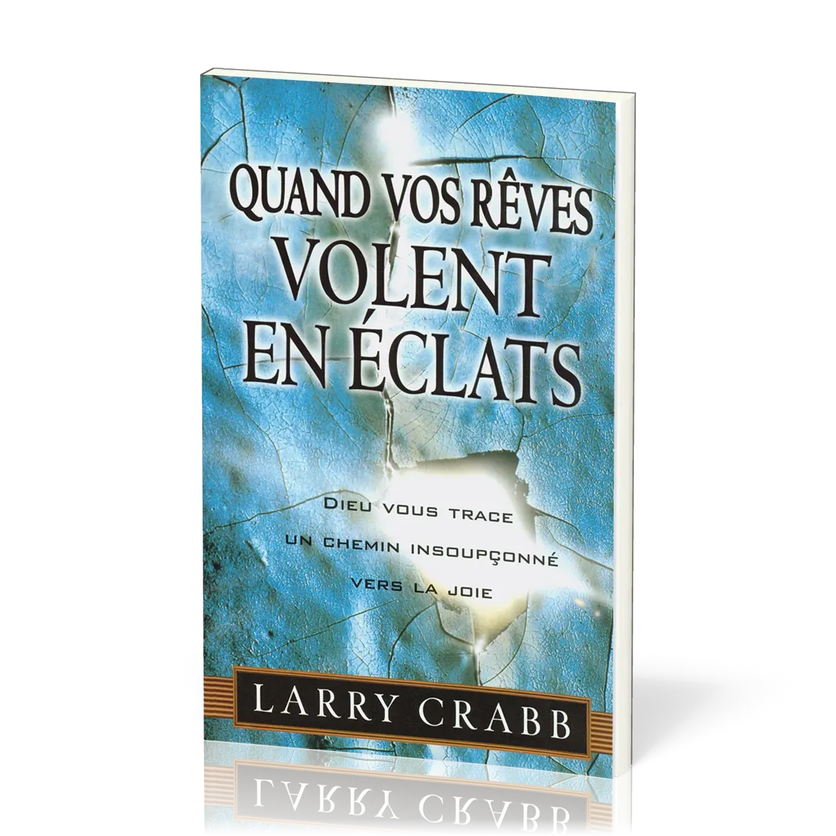 Quand vos rêves volent en éclats - Dieu vous trace un chemin insoupconné vers la joie