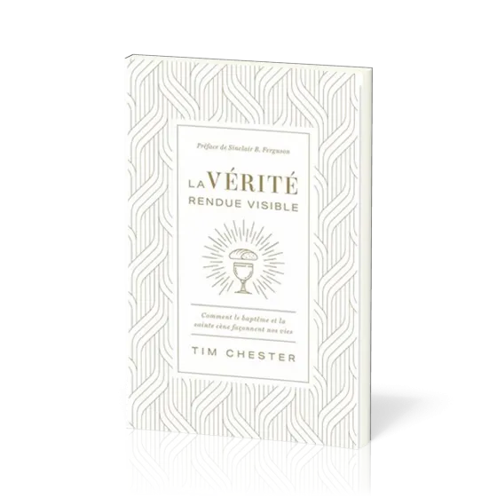 Vérité rendue visible (La) - Comment le baptême et la sainte cène façonnent nos vies